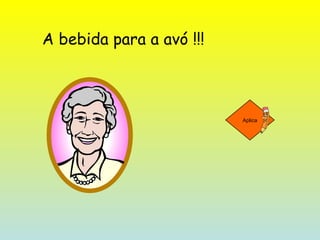 A bebida para a avó !!! Aplica 