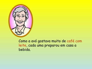 Como a avó gostava muito de  café com leite , cada uma preparou em casa a bebida. 