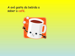 A avó gosta da bebida a saber a  café . 