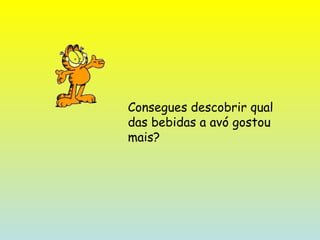 Consegues descobrir qual das bebidas a avó gostou mais? 
