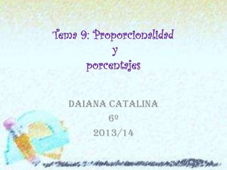 Tema 9: Proporcionalidad
y
porcentajes
Daiana catalina
6º
2013/14

 