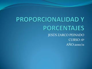 PROPORCIONALIDAD Y PORCENTAJES JESÚS ZARCO PEINADO CURSO: 6º AÑO:2010/11 