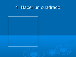 1. Hacer un cuadrado
 