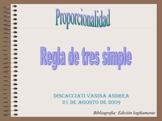 Proporcionalidad Regla de tres simple Discacciati Vanina Andrea 21 de Agosto de 2009 Bibliografia: Edición logikamente 