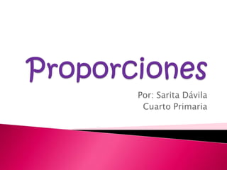 Proporciones Por: Sarita Dávila Cuarto Primaria  