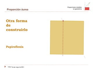 Otra forma de construirlo Papiroflexia TTM   Teruel, mayo de 2011 Proporciones notables en geometría Proporción áurea 