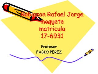 Robinson Rafael Jorge
moquete
matricula
17-6931
Profesor
FABIO PEREZ
 