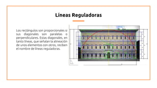 Líneas Reguladoras
Los rectángulos son proporcionales si
sus diagonales son paralelas o
perpendiculares. Estas diagonales, en
tanto líneas, que señalan la alineación
de unos elementos con otros, reciben
el nombre de líneas reguladoras.
 