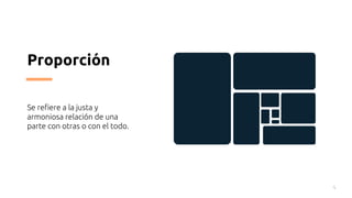 Proporción
Se refiere a la justa y
armoniosa relación de una
parte con otras o con el todo.
4
 