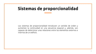 Sistemas de proporcionalidad
8
Los sistemas de proporcionalidad introducen un sentido de orden y
aumentan la continuidad en una secuencia espacial y, además, son
capaces de determinar unas relaciones entre los elementos externos e
internos de un edificio.
 