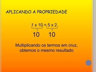APLICANDO A PROPRIEDADE1 x 10 = 5 x 21010Multiplicando os termos em cruz, obtemos o mesmo resultado