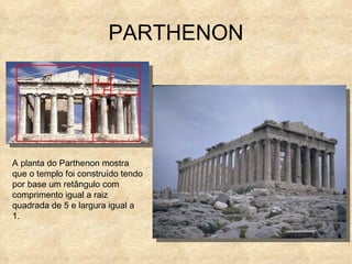 PARTHENON A planta do Parthenon mostra que o templo foi construído tendo por base um retângulo com comprimento igual a raiz quadrada de 5 e largura igual a 1. 