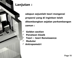 Lanjutan :
adapun sejumlah teori mengenai
proporsi yang di inginkan telah
dikembangkan sejalan perkembangan
zaman :






Golden section
Penataan klasik
Teori – teori Renaissance
Modular
Antropometri

Page 10

 