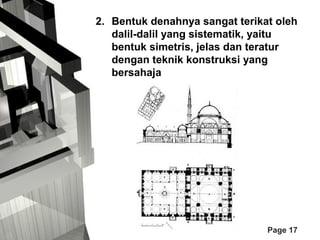 2. Bentuk denahnya sangat terikat oleh
dalil-dalil yang sistematik, yaitu
bentuk simetris, jelas dan teratur
dengan teknik konstruksi yang
bersahaja

Page 17

 