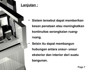 Lanjutan :

• Sistem tersebut dapat memberikan
kesan penataan atau meningkatkan
kontinuitas serangkaian ruangruang.
• Selain itu dapat membangun
hubungan antara unsur- unsur
eksterior dan interior dari suatu
bangunan.
Page 7

 