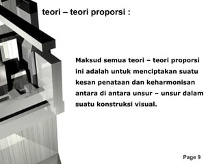 teori – teori proporsi :

Maksud semua teori – teori proporsi
ini adalah untuk menciptakan suatu
kesan penataan dan keharmonisan
antara di antara unsur – unsur dalam
suatu konstruksi visual.

Page 9

 