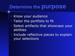 Determine the  purpose Know your audience Tailor the portfolio to fit Select artifacts that showcase your abilities Include reflective pieces to explain your selections 