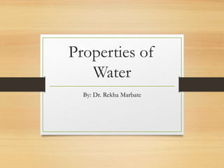 Properties of
Water
By: Dr. Rekha Marbate
 