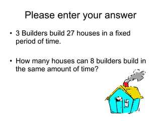 Please enter your answer 3 Builders build 27 houses in a fixed period of time. How many houses can 8 builders build in the same amount of time? 