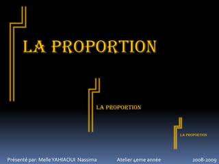 LA proportion

LA proportion

LA proportion

Présenté par: Melle YAHIAOUI Nassima

Atelier 4eme année

2008-2009

 