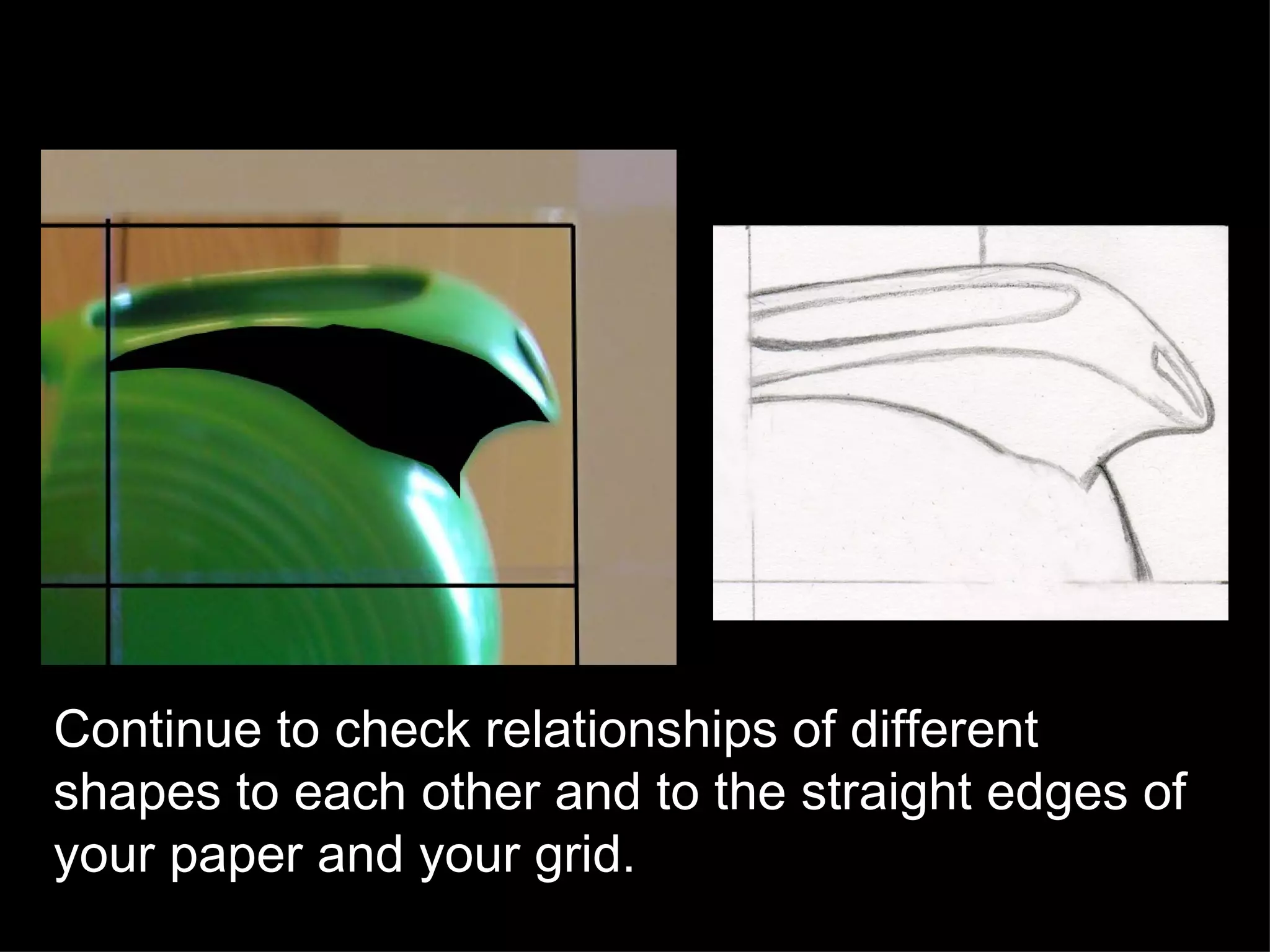 Continue to check relationships of different shapes to each other and to the straight edges of your paper and your grid. 