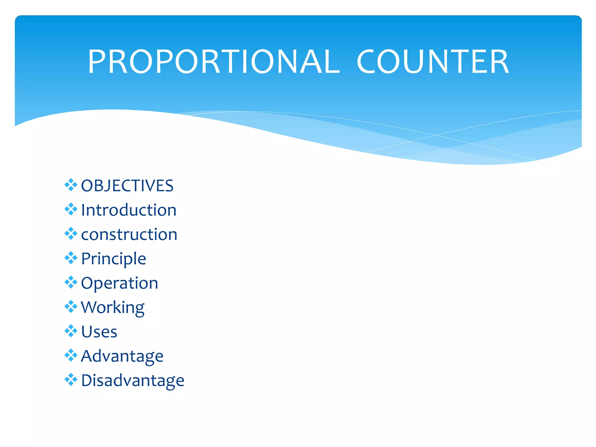 OBJECTIVES
Introduction
construction
Principle
Operation
Working
Uses
Advantage
Disadvantage
PROPORTIONAL COUNTER
 
