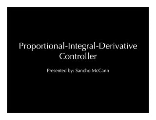 Proportional-Integral-Derivative
          Controller
       Presented by: Sancho McCann