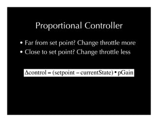 Proportional Controller
• Far from set point? Change throttle more
• Close to set point? Change throttle less


 quot;cont...