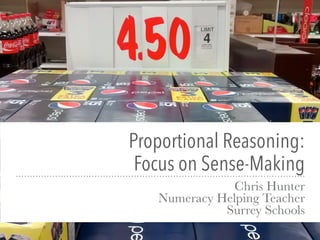 Proportional Reasoning: 
Focus on Sense-Making
Chris Hunter
Numeracy Helping Teacher
Surrey Schools
 