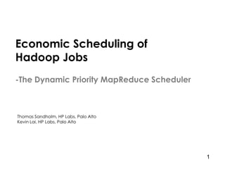 Economic Scheduling of
Hadoop Jobs
-The Dynamic Priority MapReduce Scheduler



Thomas Sandholm, HP Labs, Palo Alto
Kevin Lai, HP Labs, Palo Alto




                                            1
 