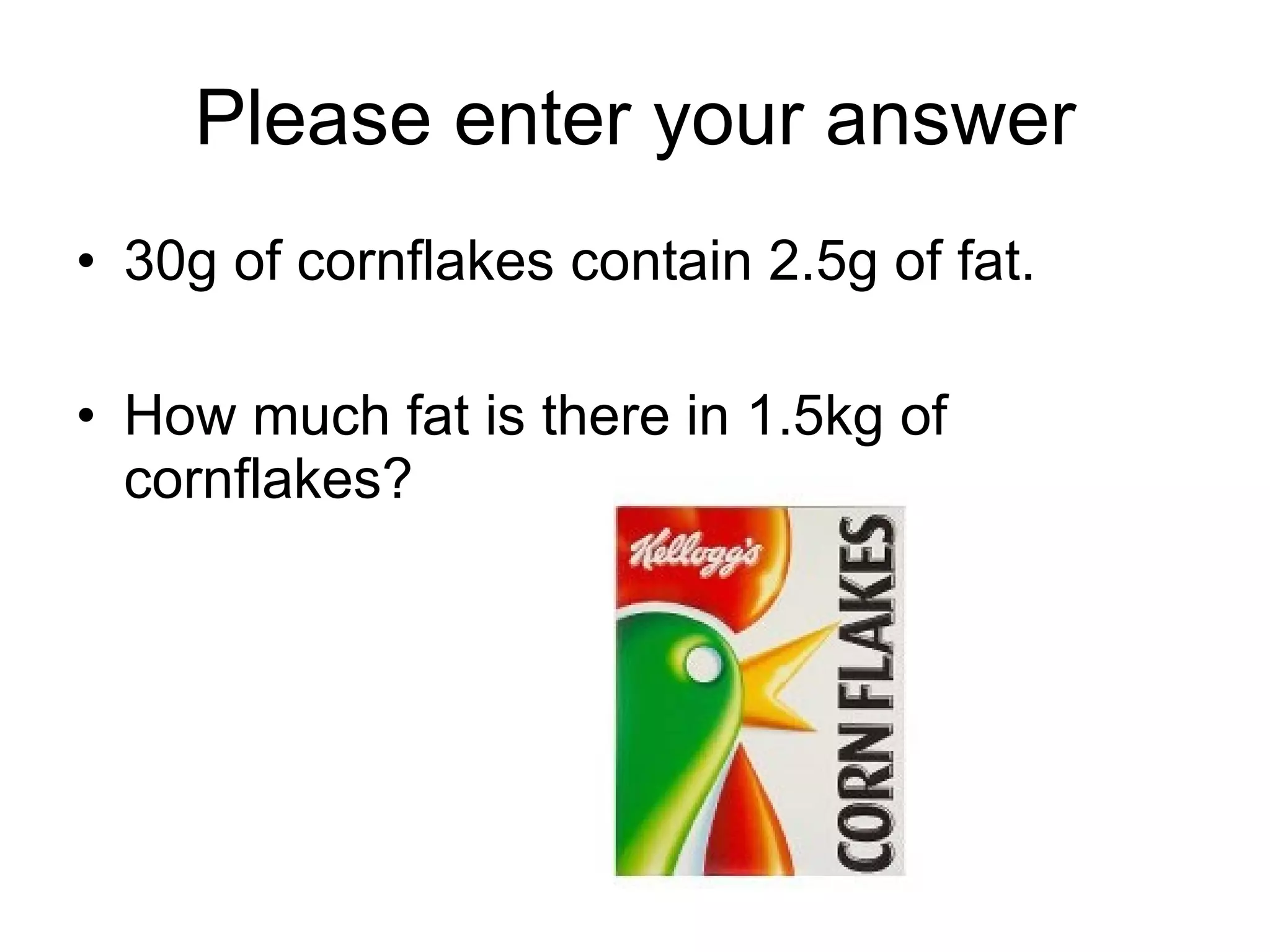 Please enter your answer 30g of cornflakes contain 2.5g of fat. How much fat is there in 1.5kg of cornflakes? 