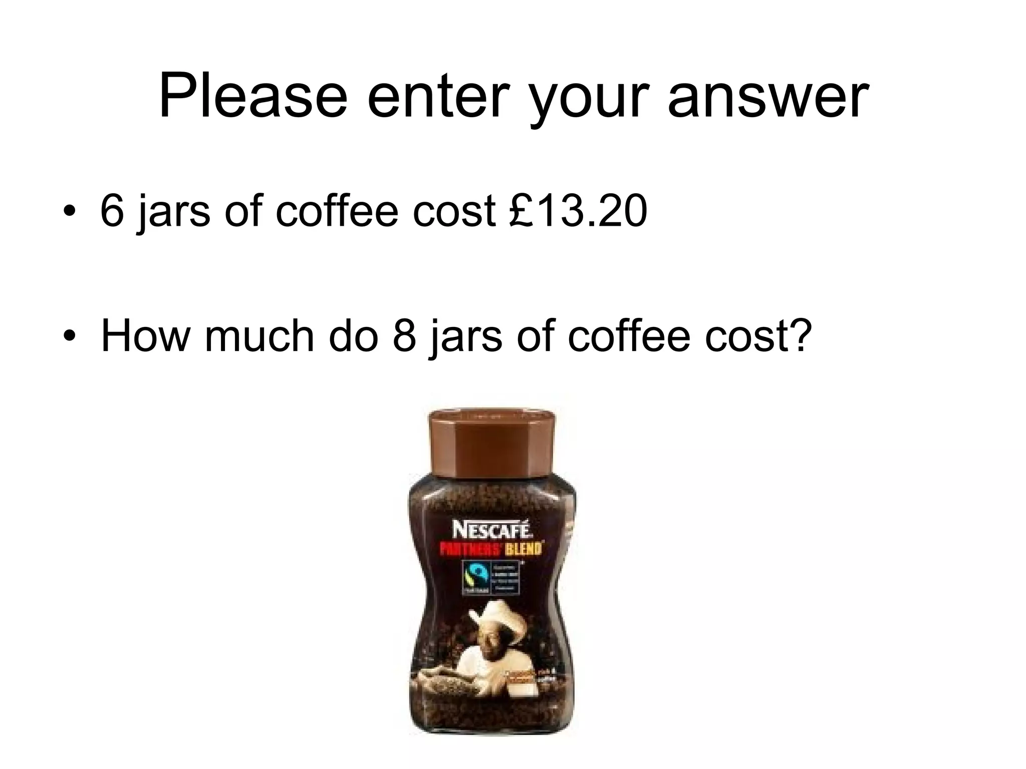 Please enter your answer 6 jars of coffee cost £13.20 How much do 8 jars of coffee cost? 