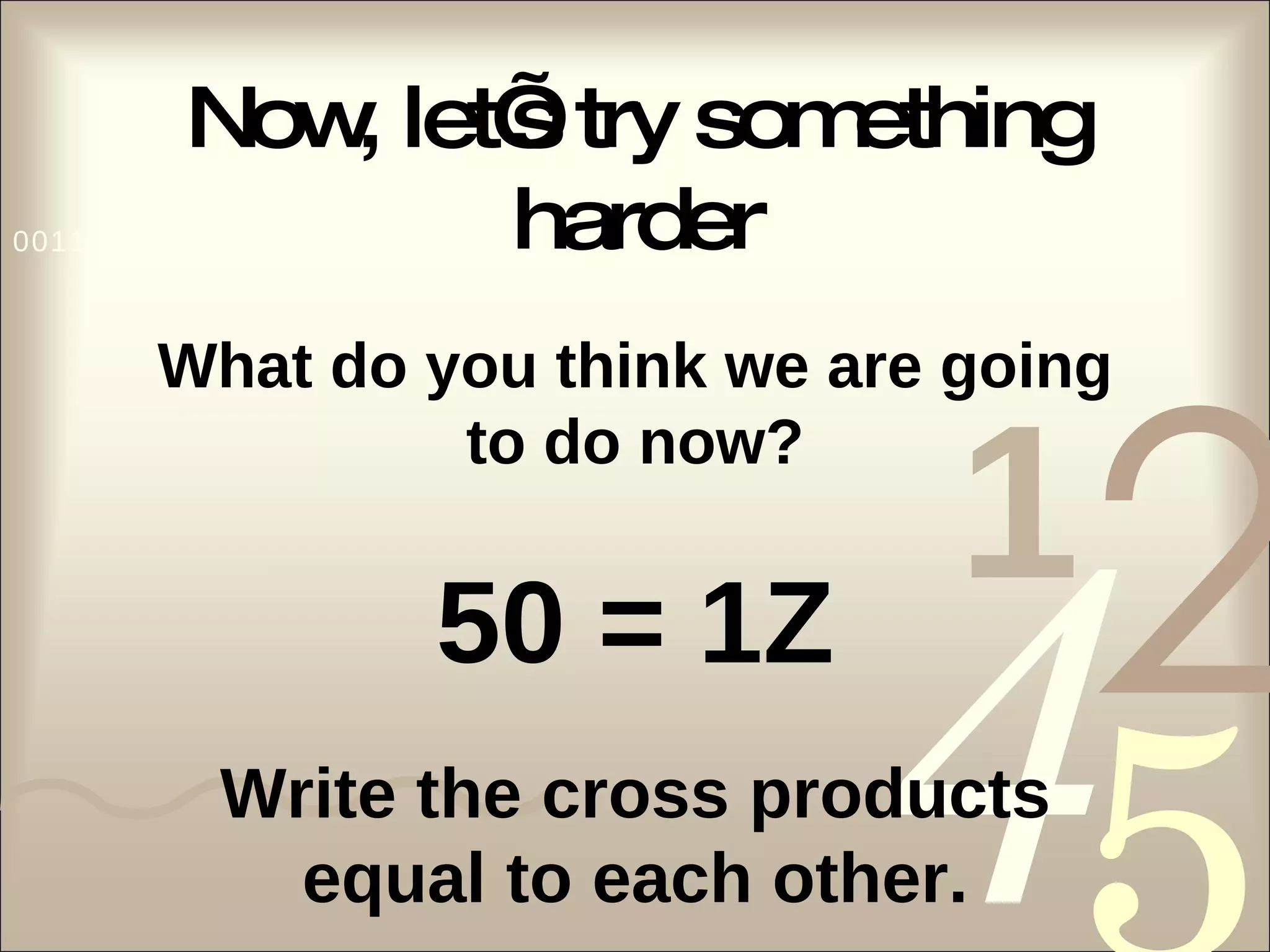 Now, let’s try something harder What do you think we are going to do now? 50 = 1Z Write the cross products equal to each other. 