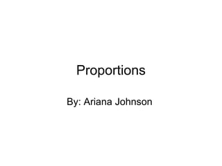 Proportions
By: Ariana Johnson
 