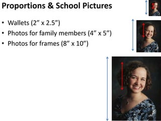 Proportions & School Pictures Wallets (2” x 2.5”) Photos for family members (4” x 5”) Photos for frames (8” x 10”) 