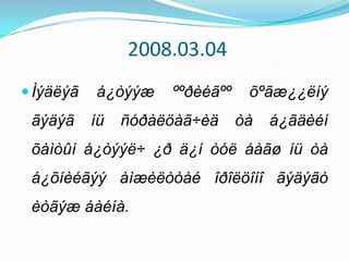 2008.03.04 Ìýäëýãá¿òýýæ ººðèéãºº õºãæ¿¿ëíýãýäýãíüñóðàëöàã÷èäòàá¿ãäèéíõàìòûíá¿òýýë÷ ¿ð ä¿íòóëáàãøíüòàá¿õíèéãýýàìæèëòòàéîðîëöîíîãýäýãòèòãýæáàéíà. 