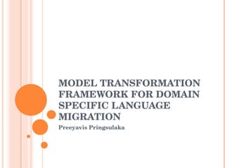 MODEL TRANSFORMATION FRAMEWORK FOR DOMAIN SPECIFIC LANGUAGE MIGRATION  Preeyavis Pringsulaka 