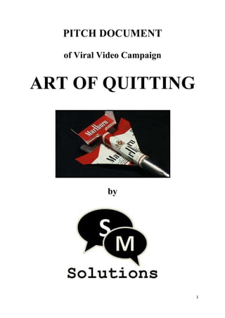 PITCH DOCUMENT

   of Viral Video Campaign


ART OF QUITTING




             by




                             1
 