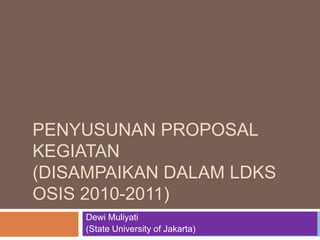 Penyusunan Proposal Kegiatan(Disampaikan dalam LDKS OSIS 2010-2011) Dewi Muliyati (State University of Jakarta) 