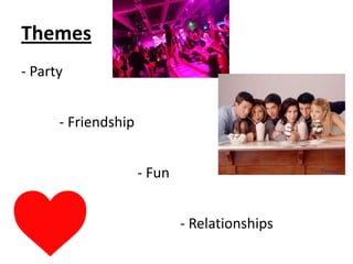 Themes
- Party


      - Friendship


                     - Fun


                             - Relationships
 