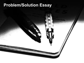 Problem/Solution Essay
 