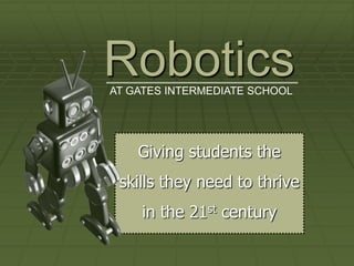 Robotics
AT GATES INTERMEDIATE SCHOOL




    Giving students the
 skills they need to thrive
    in the 21st century
 