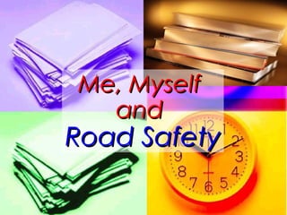 Me, Myself
  and
Road Safety
 