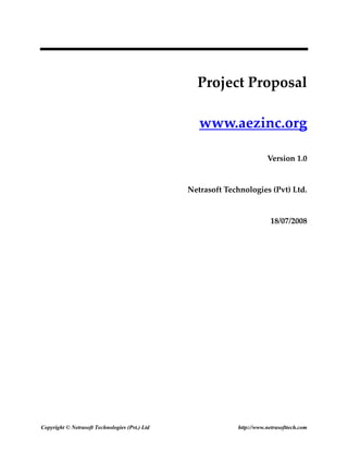  

                                                  Project Proposal 

                                                   www.aezinc.org 

                                                                         Version 1.0 


                                                Netrasoft Technologies (Pvt) Ltd. 


                                                                           18/07/2008 




Copyright © Netrasoft Technologies (Pvt.) Ltd                 http://www.netrasofttech.com
 