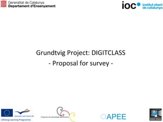Grundtvig Project: DIGITCLASS
   - Proposal for survey -
 