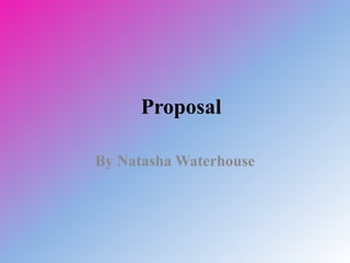 Proposal
By Natasha Waterhouse
 