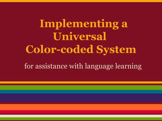 Implementing a
Universal
Color-coded System
for assistance with language learning
 