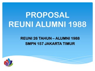 PROPOSAL
REUNI ALUMNI 1988
REUNI 26 TAHUN – ALUMNI 1988
SMPN 157 JAKARTA TIMUR

 