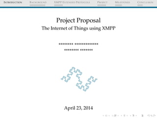 INTRODUCTION BACKGROUND XMPP EXTENDED PROTOCOLS PROJECT MILESTONES CONCLUSION
Project Proposal
The Internet of Things using XMPP
******** *************
******** *******
April 23, 2014
 