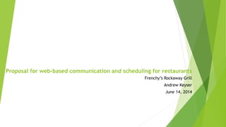 Proposal for web-based communication and scheduling for restaurants
Frenchy’s Rockaway Grill
Andrew Keyser
June 14, 2014
 